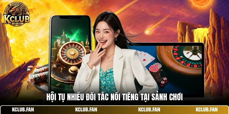 hoi tu nhieu doi tac noi tieng tai sanh choi Hội tụ nhiều đối tác nổi tiếng tại sảnh chơi