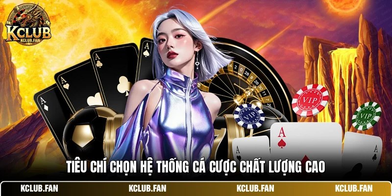 tieu chi chon he thong ca cuoc chat luong cao Tiêu chí chọn hệ thống cá cược chất lượng cao